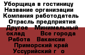 Уборщица в гостиницу › Название организации ­ Компания-работодатель › Отрасль предприятия ­ Другое › Минимальный оклад ­ 1 - Все города Работа » Вакансии   . Приморский край,Уссурийский г. о. 